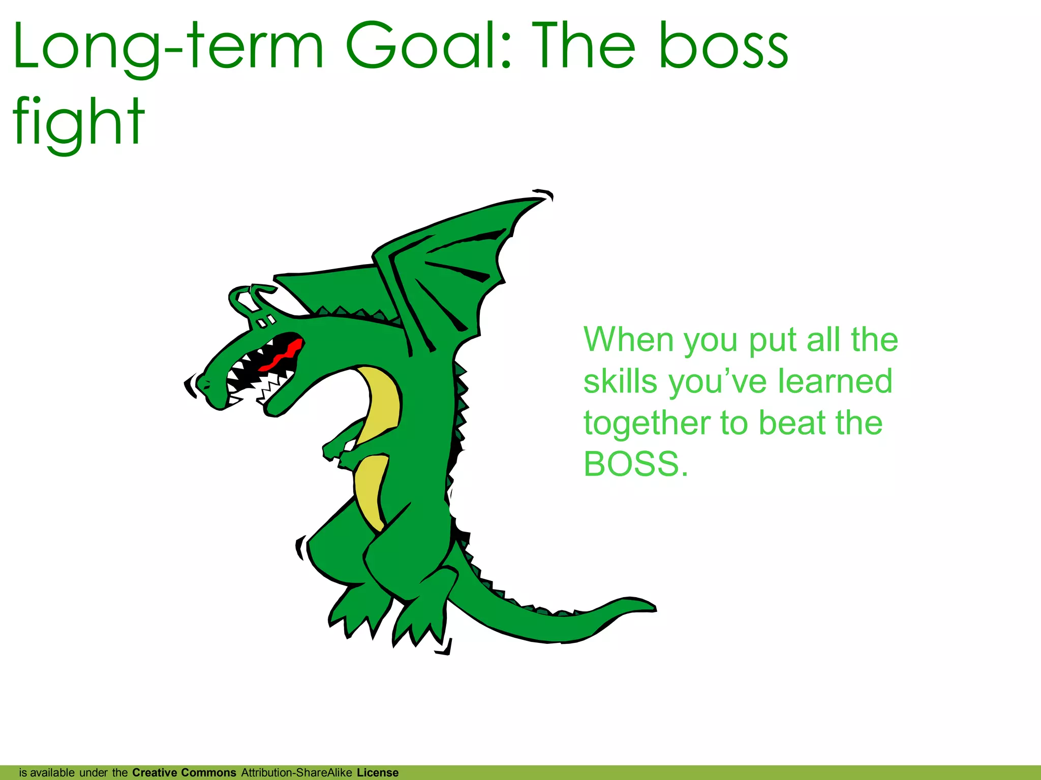 Long-term Goal: The boss
fight


                                                                         When you put all the
                                                                         skills you’ve learned
                                                                         together to beat the
                                                                         BOSS.




is available under the Creative Commons Attribution-ShareAlike License
 