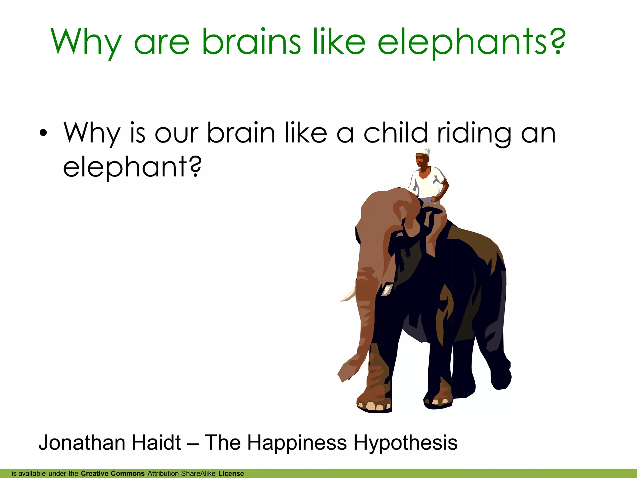 Why are brains like elephants?

        • Why is our brain like a child riding an
          elephant?




        Jonathan Haidt – The Happiness Hypothesis
is available under the Creative Commons Attribution-ShareAlike License
 