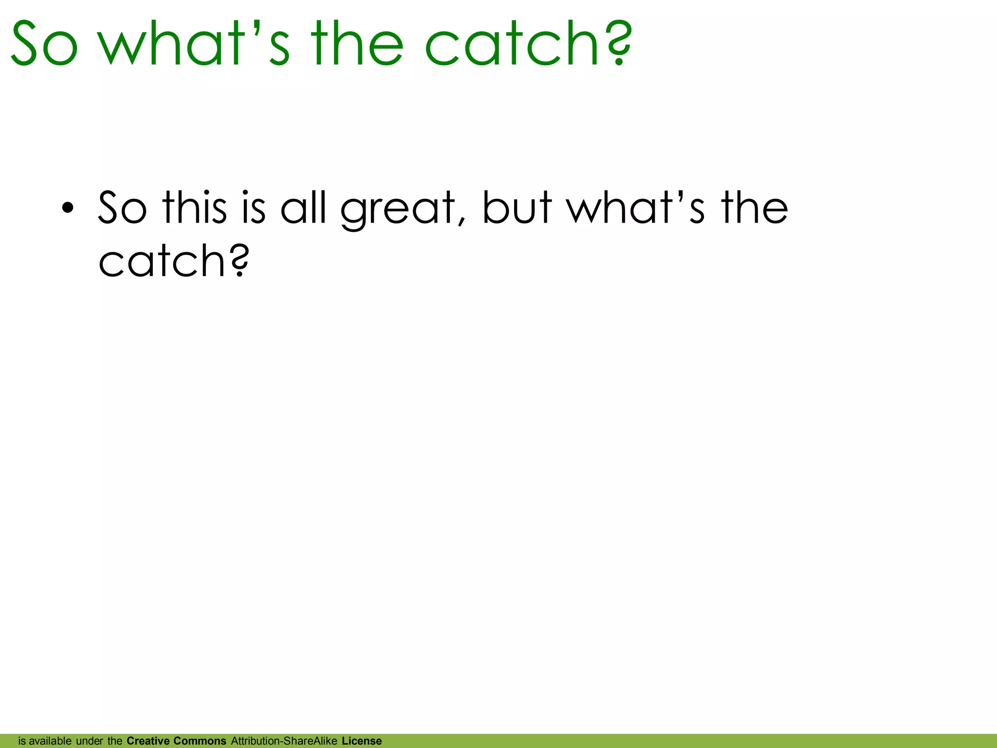 So what’s the catch?

        • So this is all great, but what’s the
          catch?




is available under the Creative Commons Attribution-ShareAlike License
 