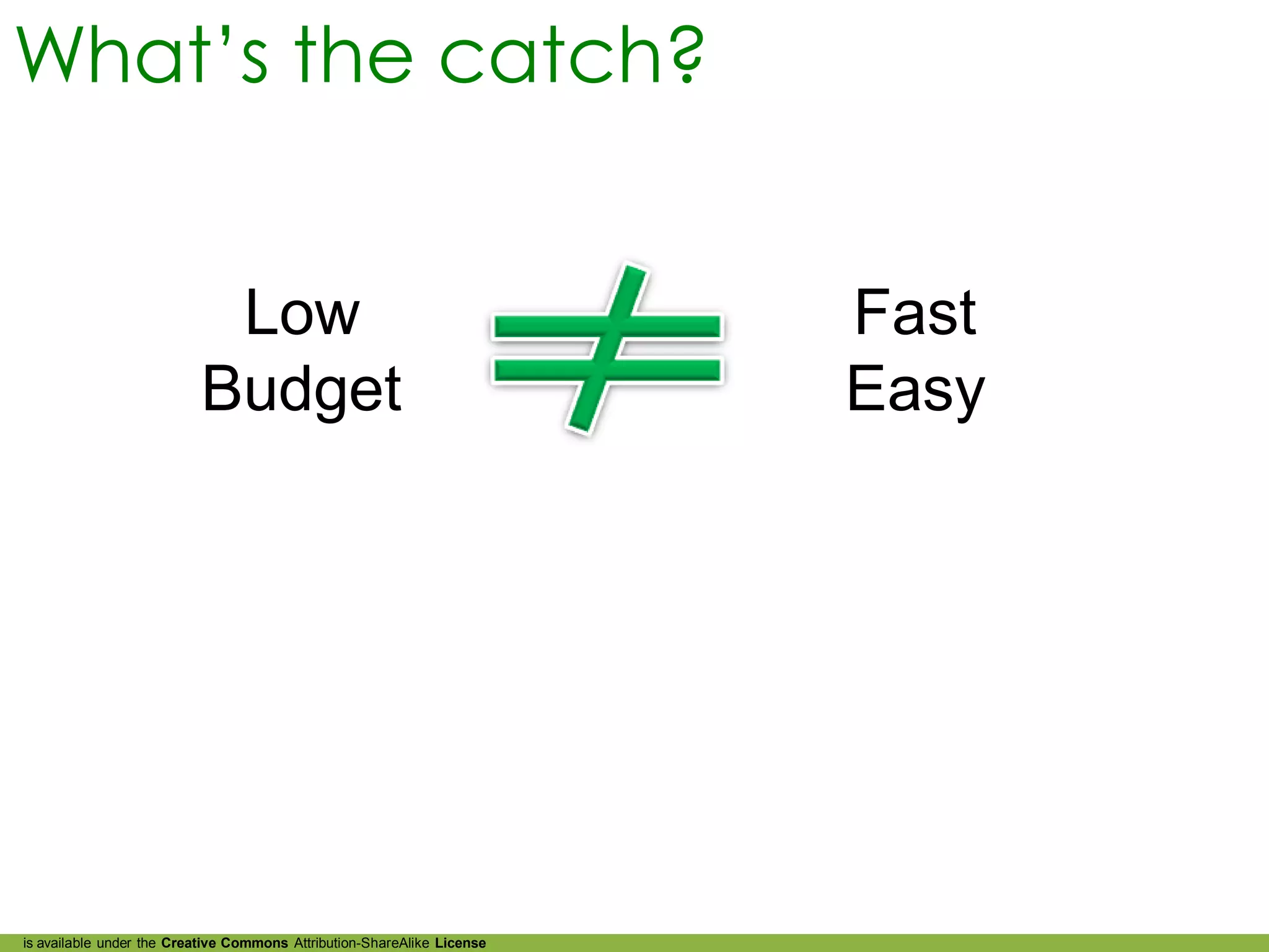 What’s the catch?


                           Low                                           Fast
                          Budget                                         Easy




is available under the Creative Commons Attribution-ShareAlike License
 