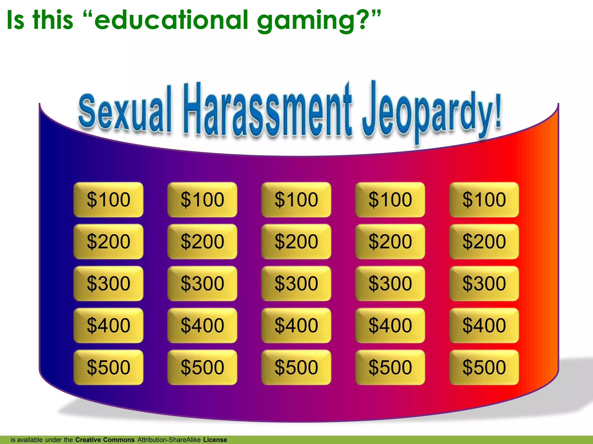 Is this “educational gaming?”




                        $100                          $100               $100   $100   $100

                        $200                          $200               $200   $200   $200

                        $300                          $300               $300   $300   $300

                        $400                          $400               $400   $400   $400

                        $500                          $500               $500   $500   $500


is available under the Creative Commons Attribution-ShareAlike License
 