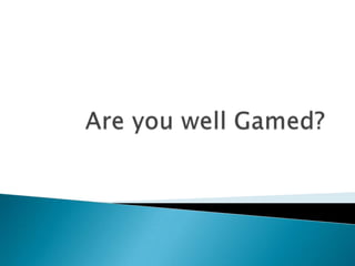 Are you well Gamed? 