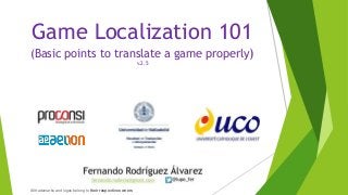 Game Localization 101 
(Basic points to translate a game properly) 
v.2.5 
All trademarks and logos belong to their respective owners 
 