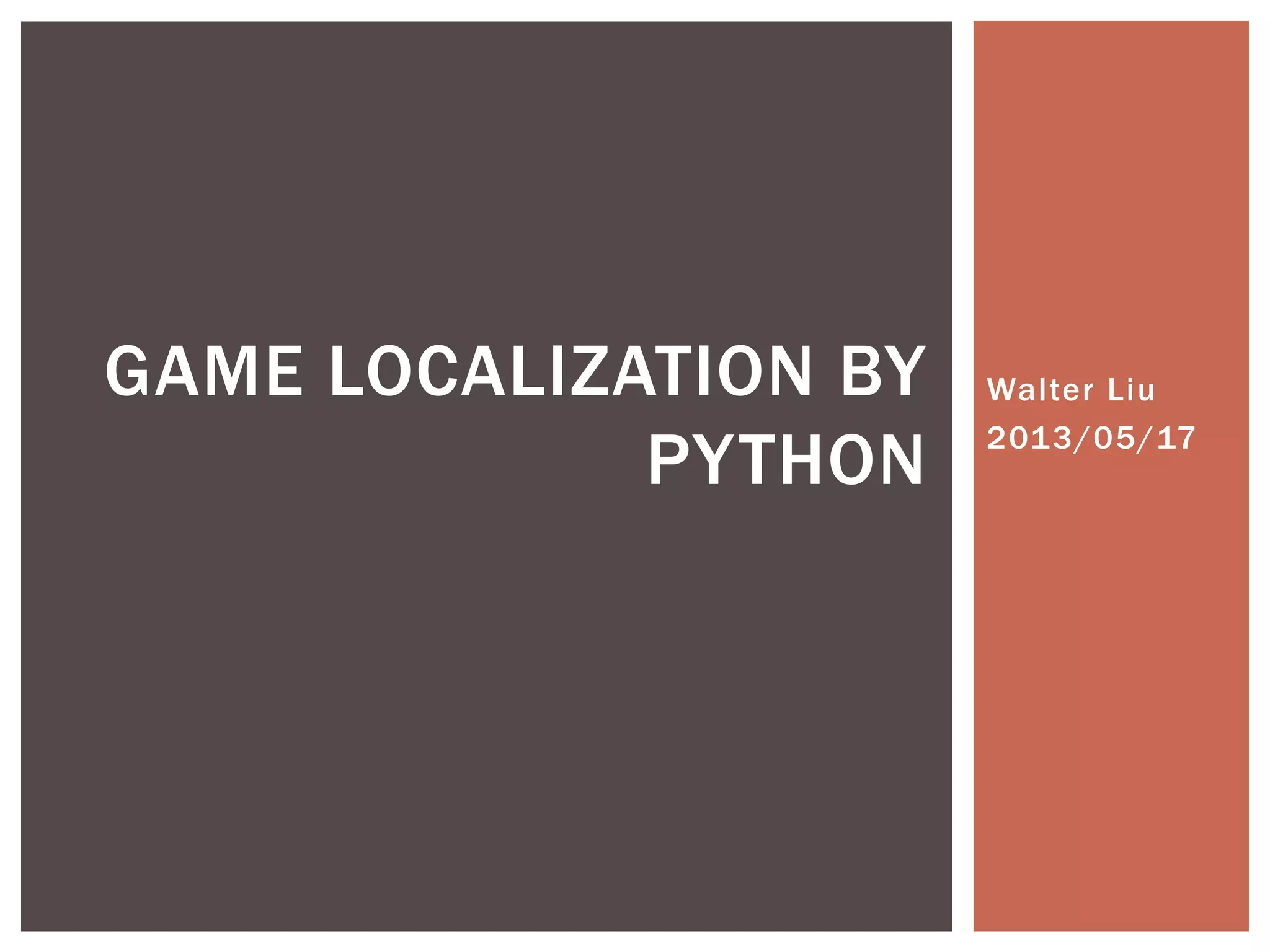 Walter Liu
2013/05/17
GAME LOCALIZATION BY
PYTHON
 
