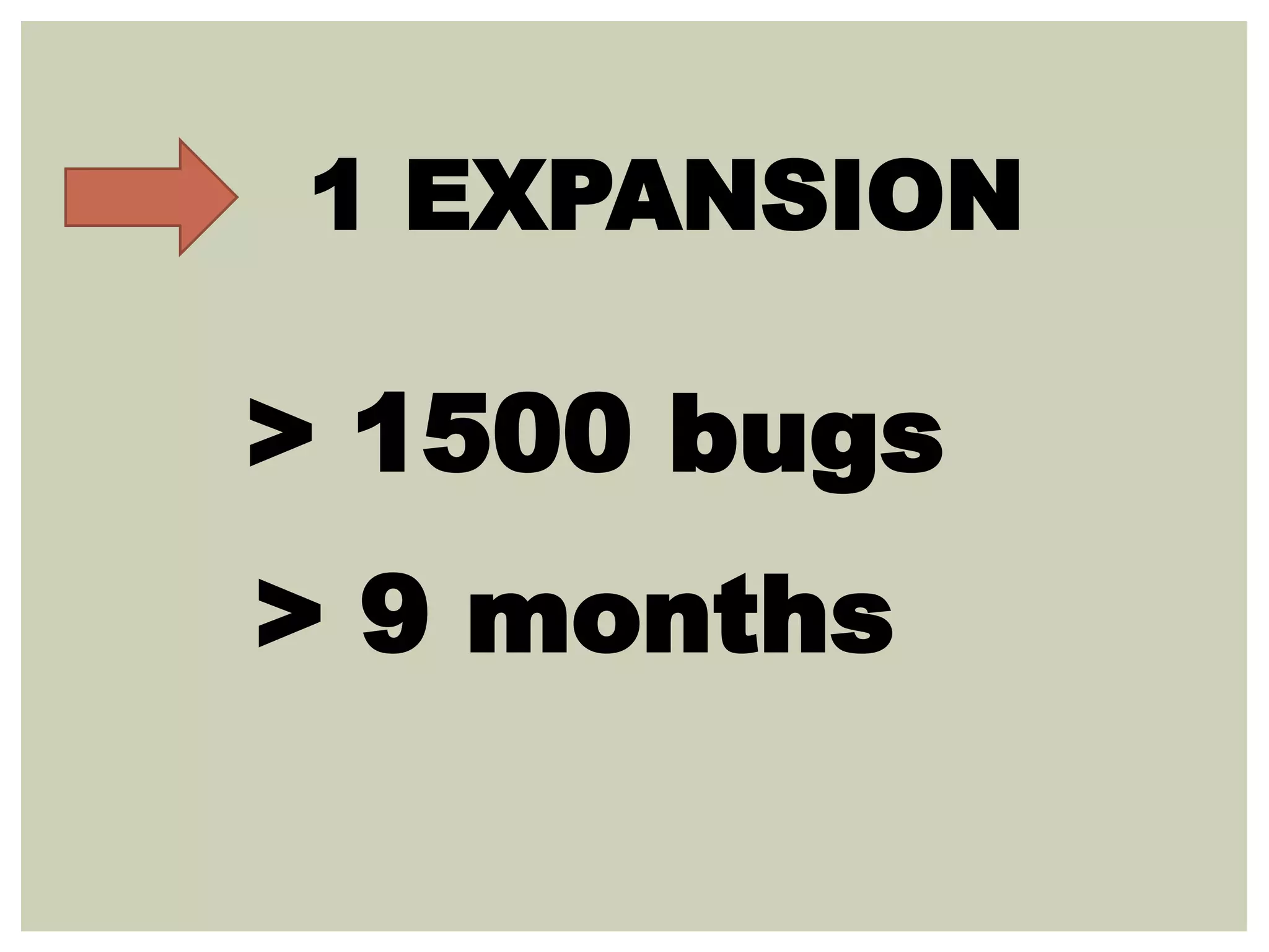 > 1500 bugs
> 9 months
1 EXPANSION
 