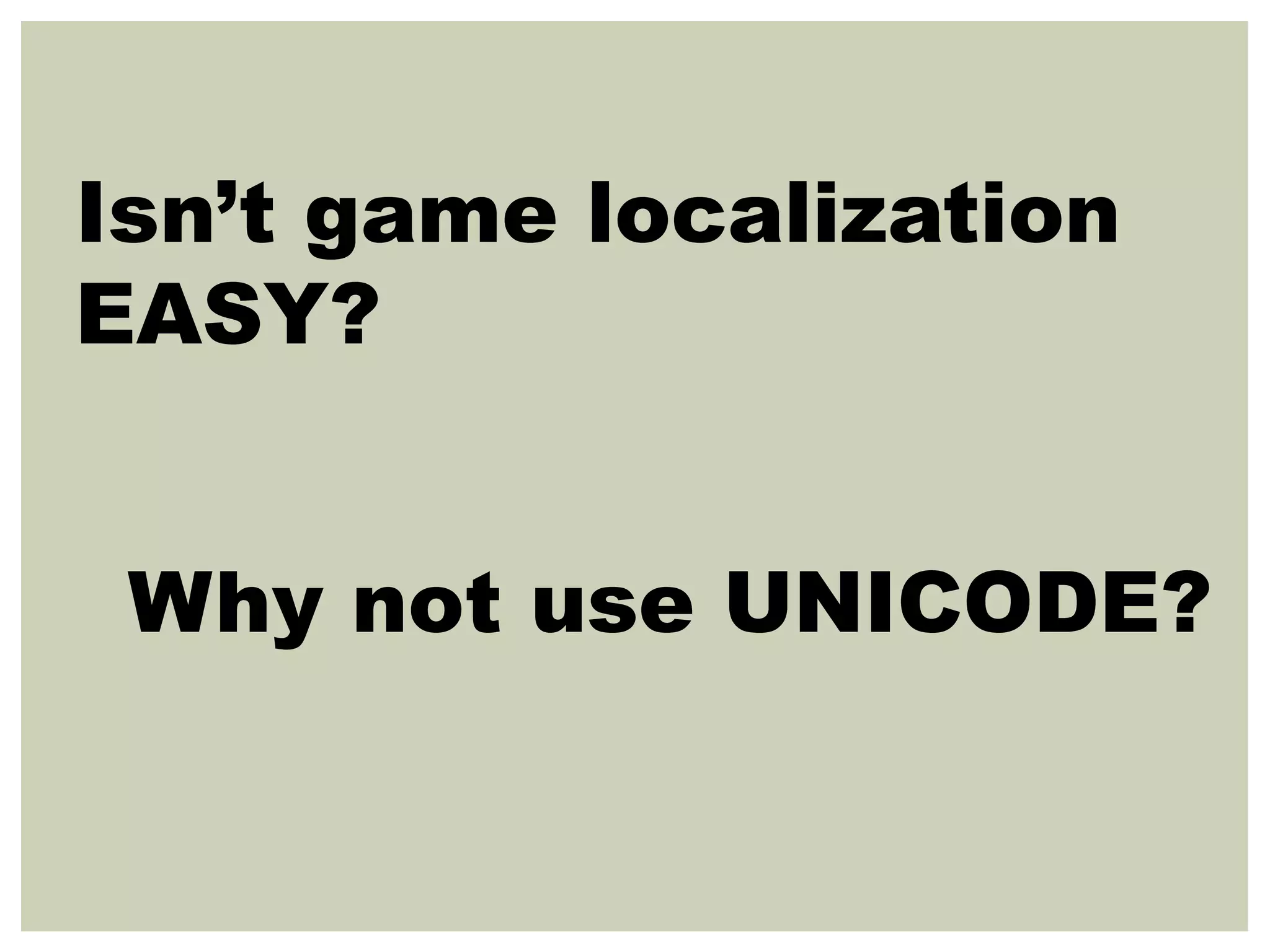 Isn’t game localization
EASY?
Why not use UNICODE?
 