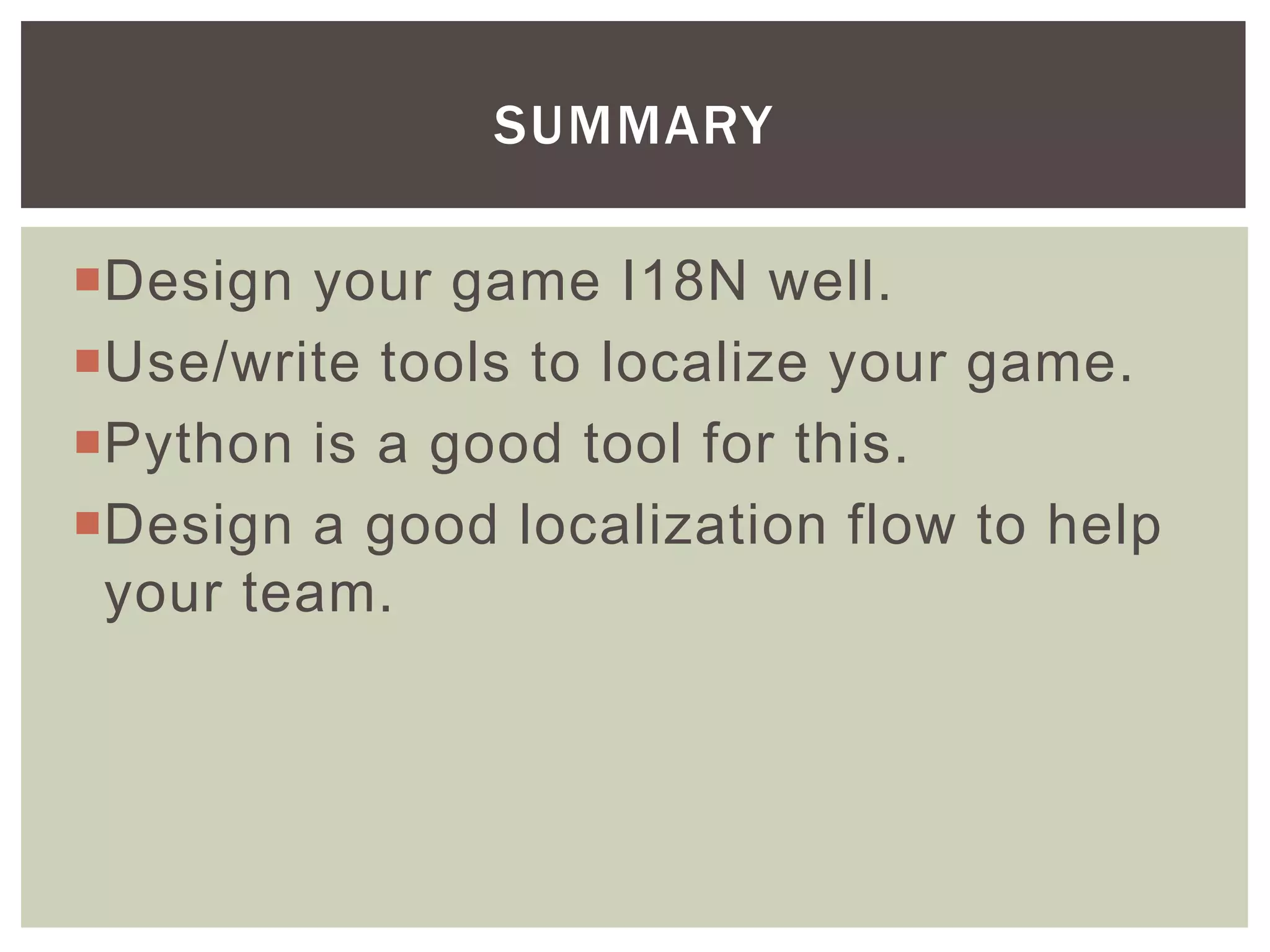 Design your game I18N well.
Use/write tools to localize your game.
Python is a good tool for this.
Design a good localization flow to help
your team.
SUMMARY
 