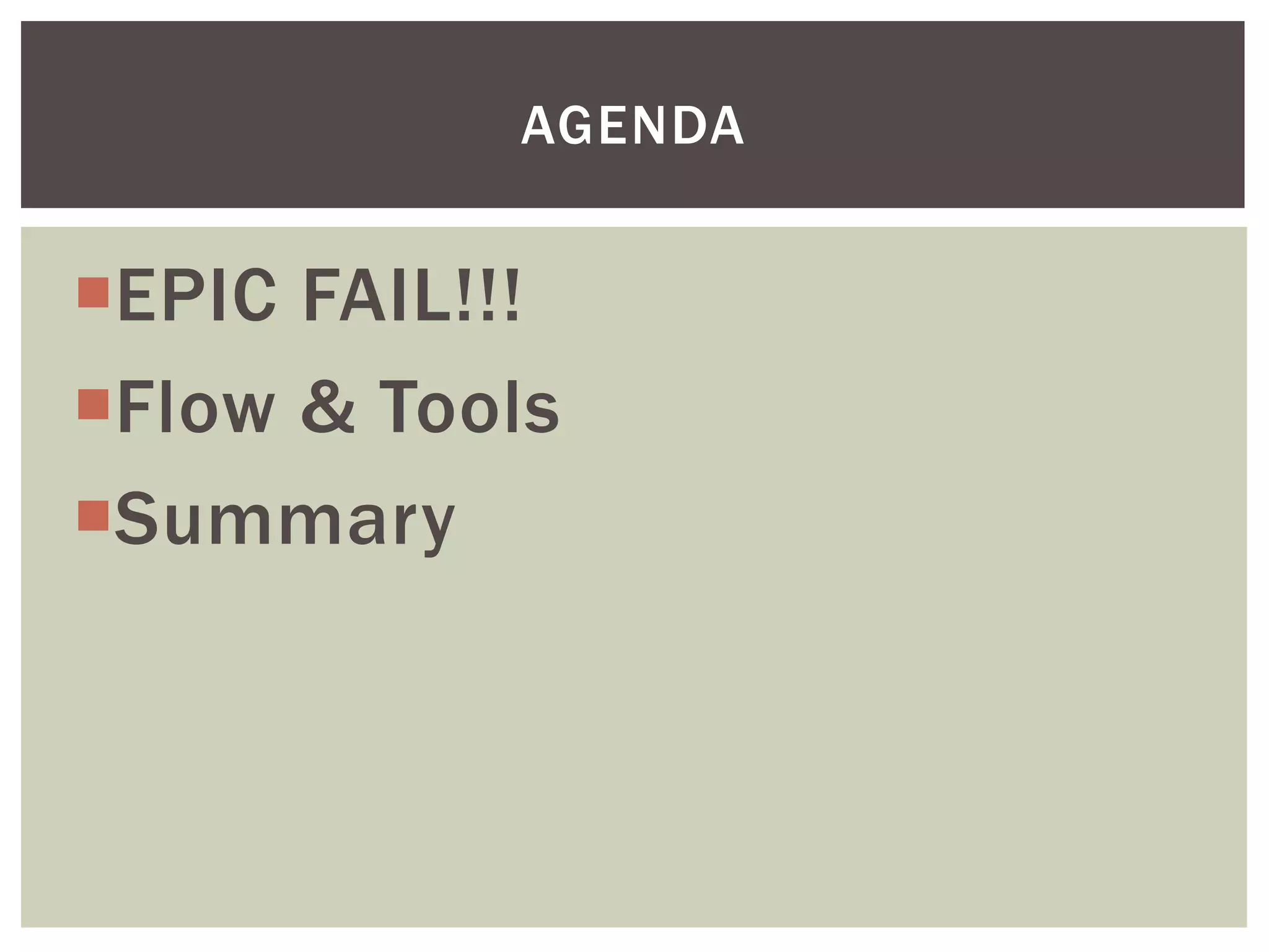 EPIC FAIL!!!
Flow & Tools
Summary
AGENDA
 