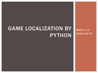 Walter Liu
2013/05/17
GAME LOCALIZATION BY
PYTHON
 