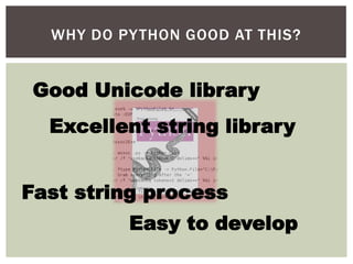 WHY DO PYTHON GOOD AT THIS?
Good Unicode library
Fast string process
Easy to develop
Excellent string library
 