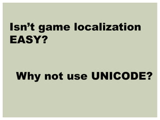 Isn’t game localization
EASY?
Why not use UNICODE?
 