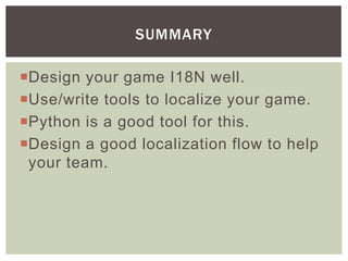 Design your game I18N well.
Use/write tools to localize your game.
Python is a good tool for this.
Design a good localization flow to help
your team.
SUMMARY
 
