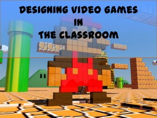 Designing Video Games
          In
   The Classroom
 
