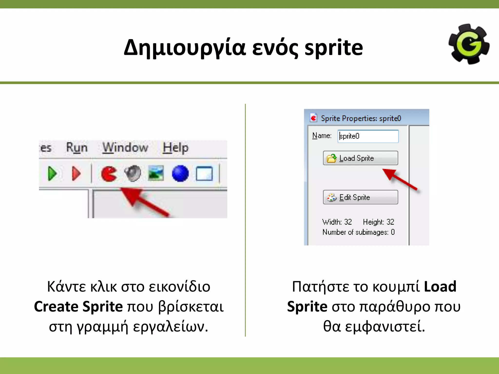 Δθμιουργία ενόσ sprite




  Κάντε κλικ ςτο εικονίδιο     Ρατιςτε το κουμπί Load
Create Sprite που βρίςκεται   Sprite ςτο παράκυρο που
  ςτθ γραμμι εργαλείων.            κα εμφανιςτεί.
 