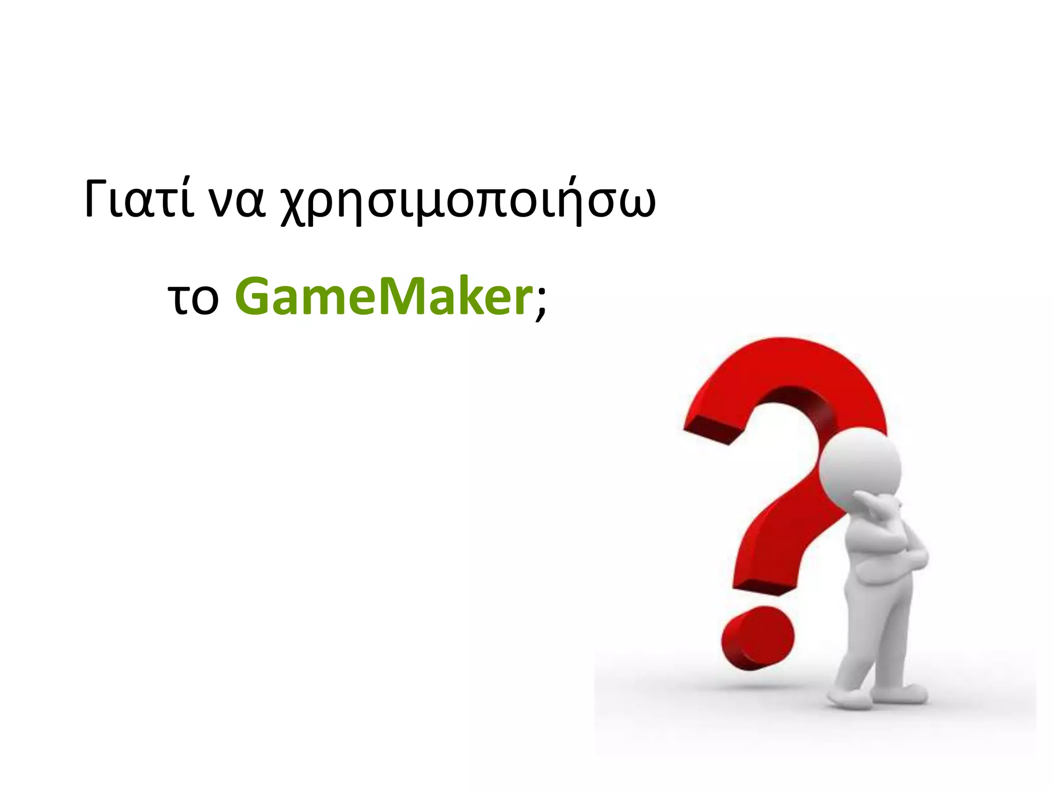 Γιατί να χρθςιμοποιιςω
   το GameMaker;;
 