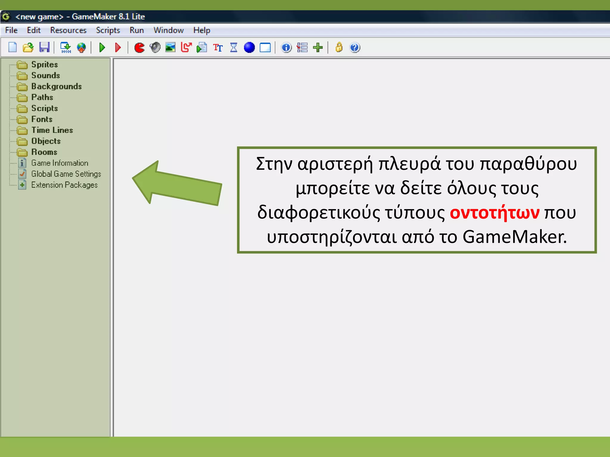 Στθν αριςτερι πλευρά του παρακφρου
     μπορείτε να δείτε όλουσ τουσ
διαφορετικοφσ τφπουσ οντοτιτων που
 υποςτθρίηονται από το GameMaker.
 