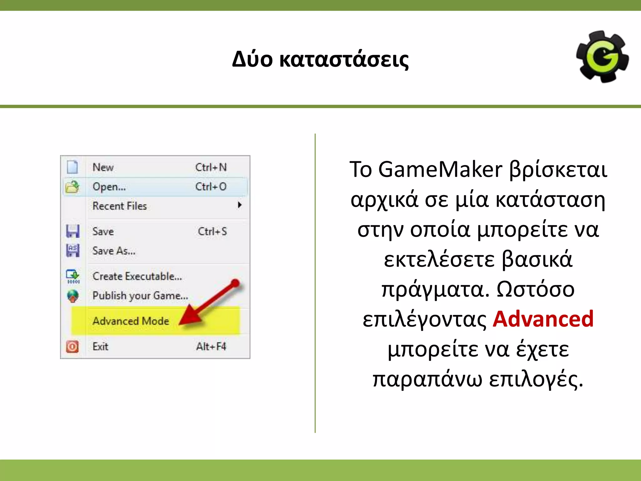 Δφο καταςτάςεισ



         Το GameMaker βρίςκεται
         αρχικά ςε μία κατάςταςθ
          ςτθν οποία μπορείτε να
            εκτελζςετε βαςικά
            πράγματα. Ωςτόςο
          επιλζγοντασ Advanced
             μπορείτε να ζχετε
           παραπάνω επιλογζσ.
 