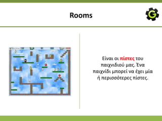 Rooms




            Είναι οι πίςτεσ του
           παιχνιδιοφ μασ. Ζνα
        παιχνίδι μπορεί να ζχει μία
         ι περιςςότερεσ πίςτεσ.
 