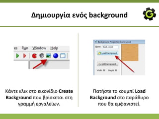 Δθμιουργία ενόσ background




Κάντε κλικ ςτο εικονίδιο Create    Ρατιςτε το κουμπί Load
Background που βρίςκεται ςτθ      Background ςτο παράκυρο
     γραμμι εργαλείων.               που κα εμφανιςτεί.
 
