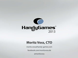 2013


Moritz Voss, CTO
moritz.voss@handy-games.com
 facebook.com/moritzvoss.de
        @moritzvoss
 