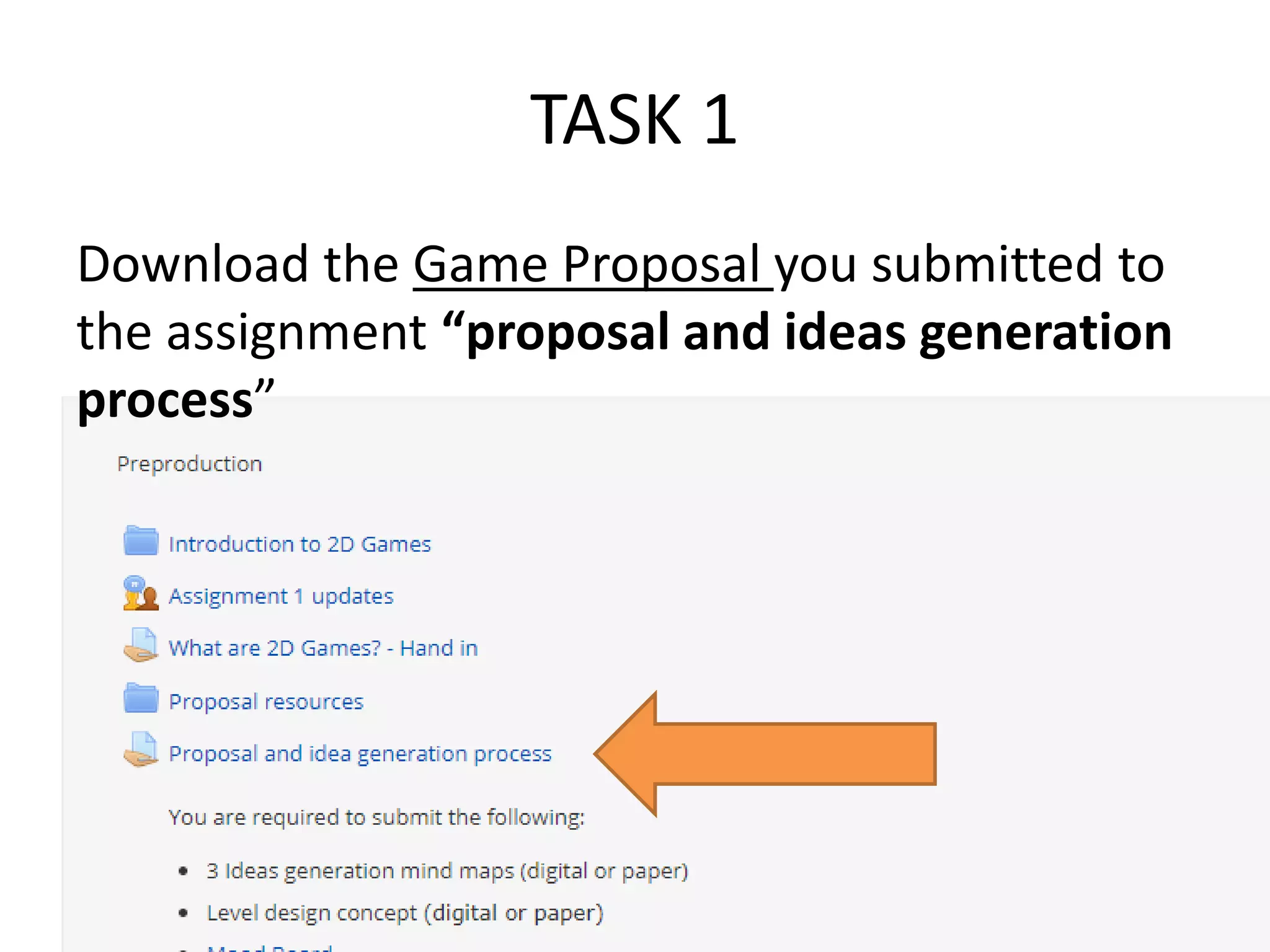 TASK 1
Download the Game Proposal you submitted to
the assignment “proposal and ideas generation
process”
 
