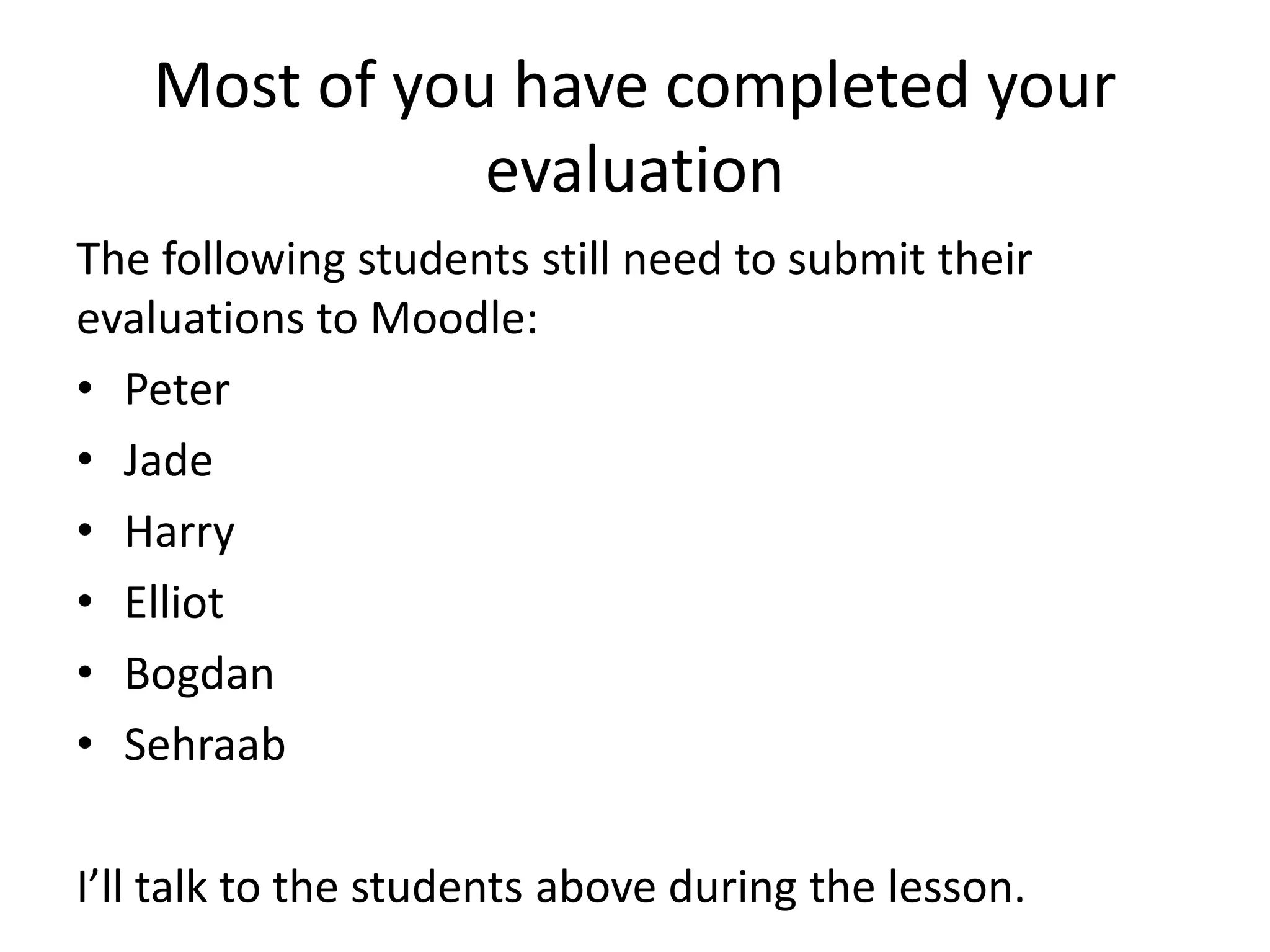 Most of you have completed your
evaluation
The following students still need to submit their
evaluations to Moodle:
• Peter
• Jade
• Harry
• Elliot
• Bogdan
• Sehraab
I’ll talk to the students above during the lesson.
 