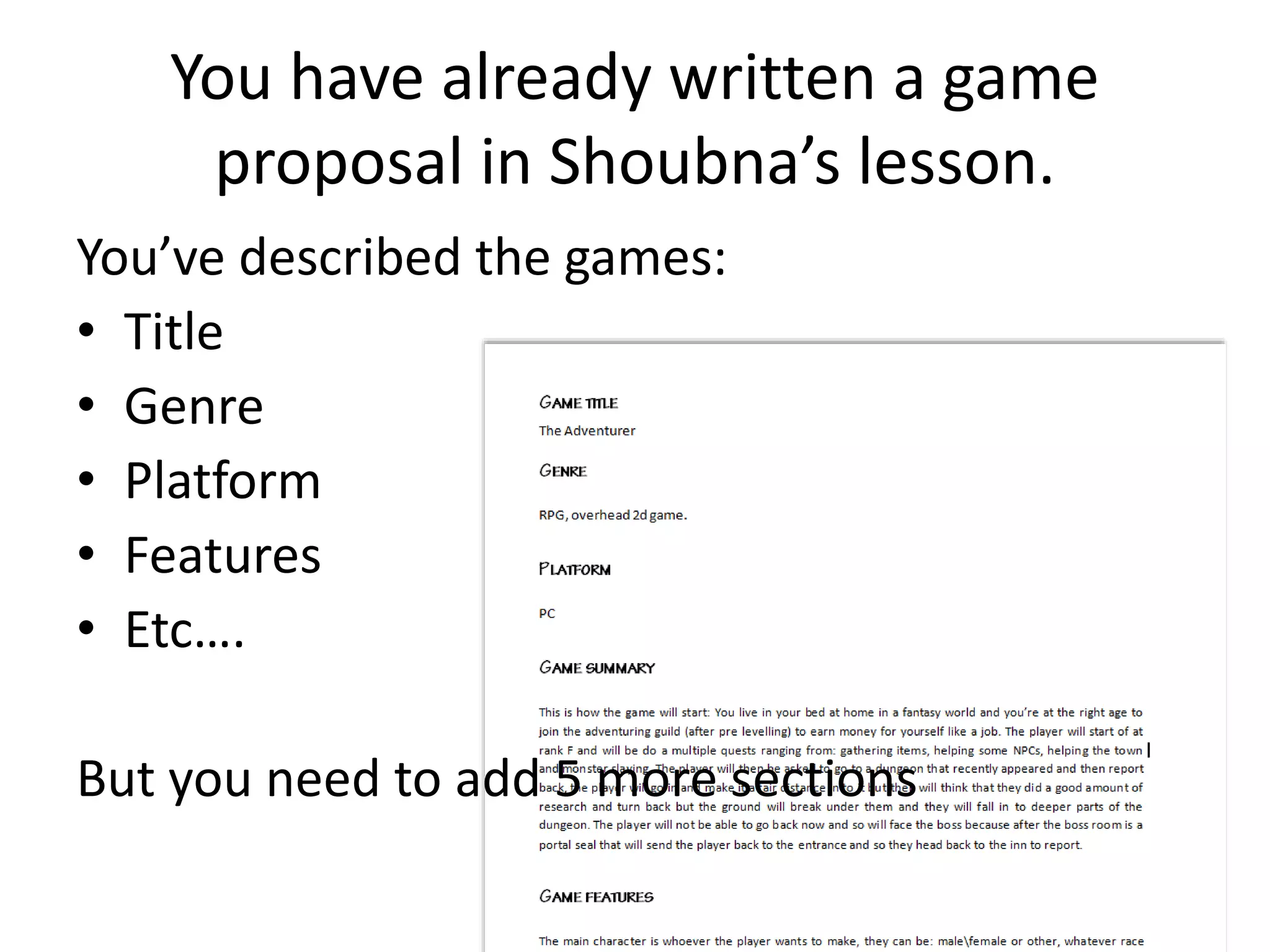 You have already written a game
proposal in Shoubna’s lesson.
You’ve described the games:
• Title
• Genre
• Platform
• Features
• Etc….
But you need to add 5 more sections
 