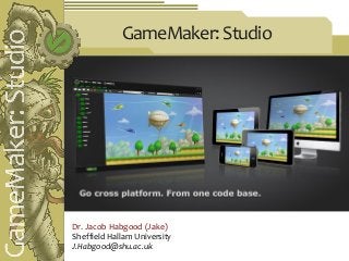 GameMaker: Studio




Dr. Jacob Habgood (Jake)
Sheffield Hallam University
J.Habgood@shu.ac.uk
 