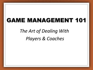 GAME MANAGEMENT 101 The Art of Dealing With  Players & Coaches 