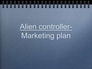 Alien controller-
Marketing plan
 