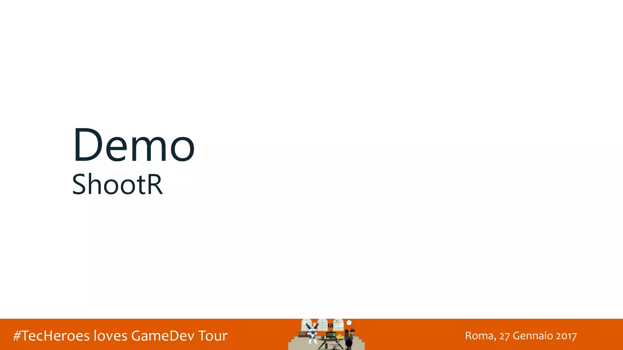 Roma, 27 Gennaio 2017#TecHeroes loves GameDev Tour
Demo
ShootR
 