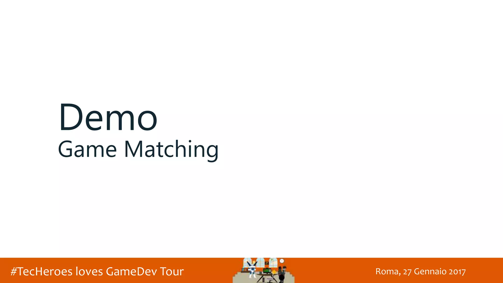 Roma, 27 Gennaio 2017#TecHeroes loves GameDev Tour
Demo
Game Matching
 
