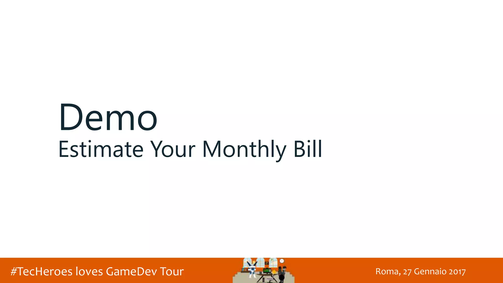 Roma, 27 Gennaio 2017#TecHeroes loves GameDev Tour
Demo
Estimate Your Monthly Bill
 