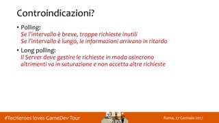 Roma, 27 Gennaio 2017#TecHeroes loves GameDev Tour
Controindicazioni?
• Polling:
Se l’intervallo è breve, troppe richieste...