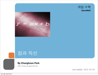 게임 수학
                                                    GameMah




                 점과 직선
                 By Changhoon Park
                 http://www.wawworld.me
                                          Last Update : 2012. 03. 03

12년 3월 15일 목요일
 