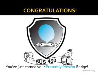 You’ve just earned your Presently Present Badge!
                                            #gamemech450 1
 