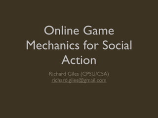 Online Game Mechanics for Social Action (Richard Giles, CPSU/CSA) 