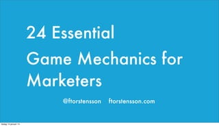 24 Essential
Game Mechanics for
Marketers
@ftorstensson

tisdag 14 januari 14

ftorstensson.com

 