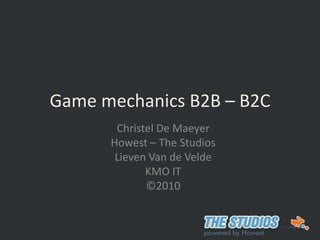 Game mechanics B2B – B2C Christel De Maeyer Howest – The Studios Lieven Van de Velde KMO IT ©2010 