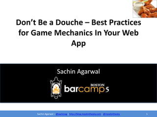 Don’t Be a Douche – Best Practices for Game Mechanics In Your Web App Sachin Agarwal 