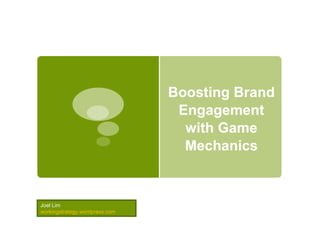Boosting Brand Engagement with Game Mechanics Joel Lim workingstrategy.wordpress.com 