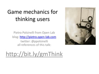 Game mechanics for
thinking users
Pietro Polsinelli from Open Lab
blog: http://pietro.open-lab.com
twitter: @ppolsinelli
all references of this talk:
http://bit.ly/gmThink
 