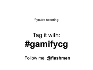If you‟re tweeting:



   Tag it with:
#gamifycg
Follow me: @flashmen
 