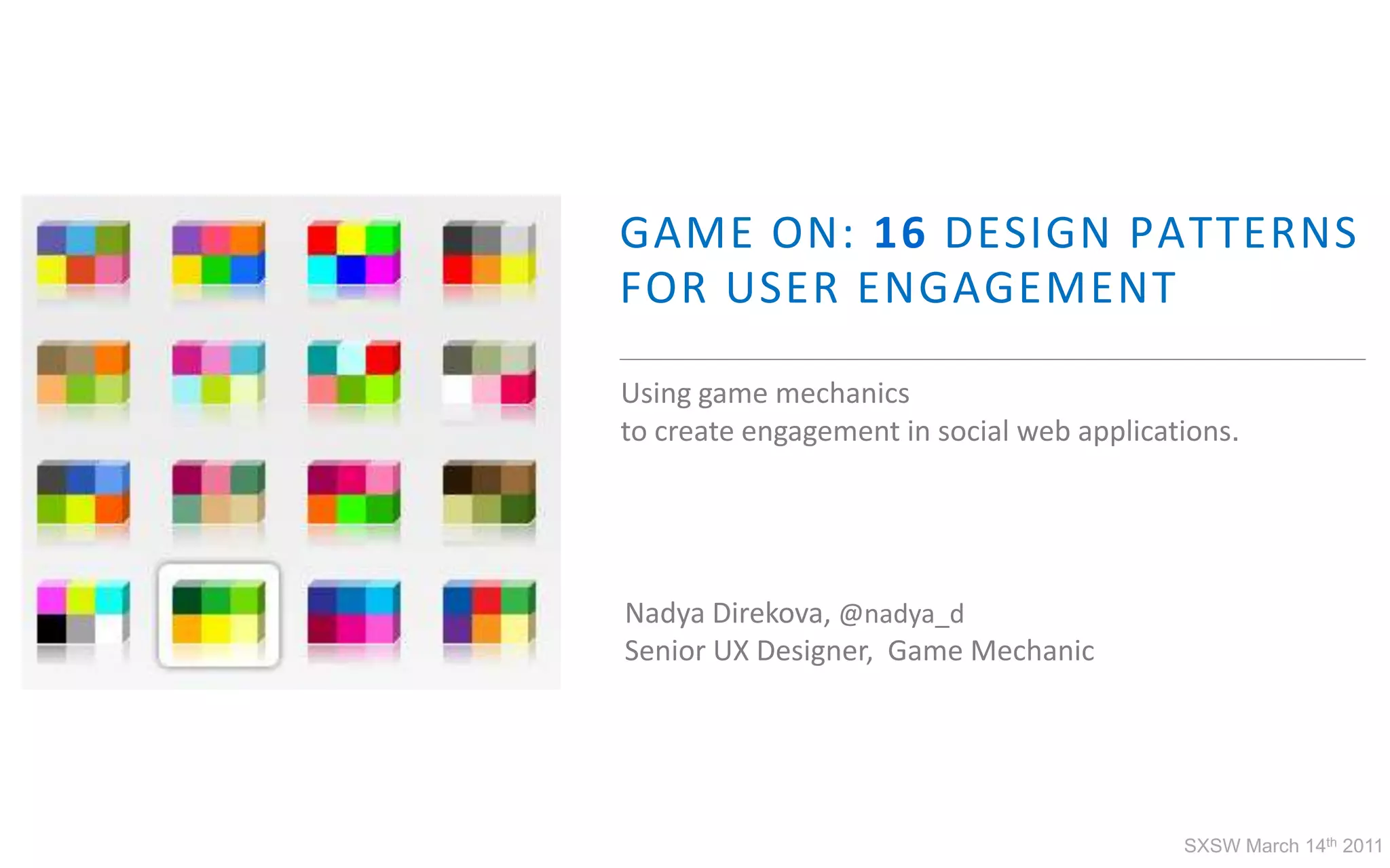 GAME ON: 16 DESIGN PATTERNSFOR USER ENGAGEMENTUsing game mechanicsto create engagement in social web applications.NadyaDirekova, @nadya_dSenior UX Designer,  Game MechanicSXSW March 14th 2011