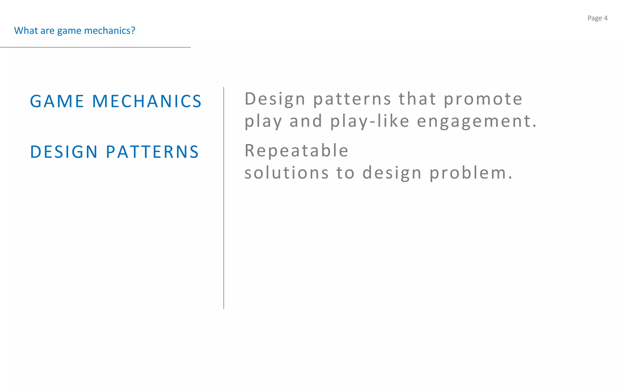 What are game mechanics?Design patterns that promoteplay and play-like engagement.GAME MECHANICS Repeatablesolutions to design problem.DESIGN PATTERNS