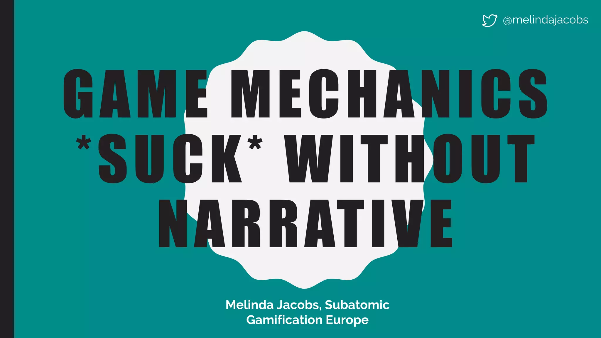 GAME MECHANICS
*SUCK* WITHOUT
NARRATIVE
Melinda Jacobs, Subatomic
Gamification Europe
@melindajacobs
 