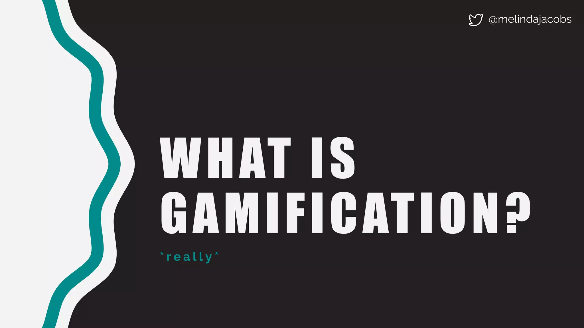 WHAT IS
GAMIFICATION?
* r e a l l y *
@melindajacobs
 