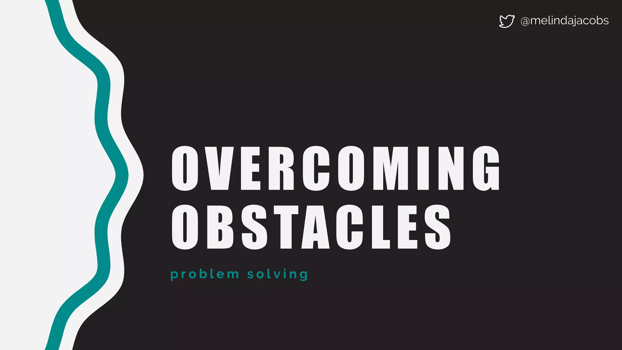 OVERCOMING
OBSTACLES
p r o b l e m s o l v i n g
@melindajacobs
 