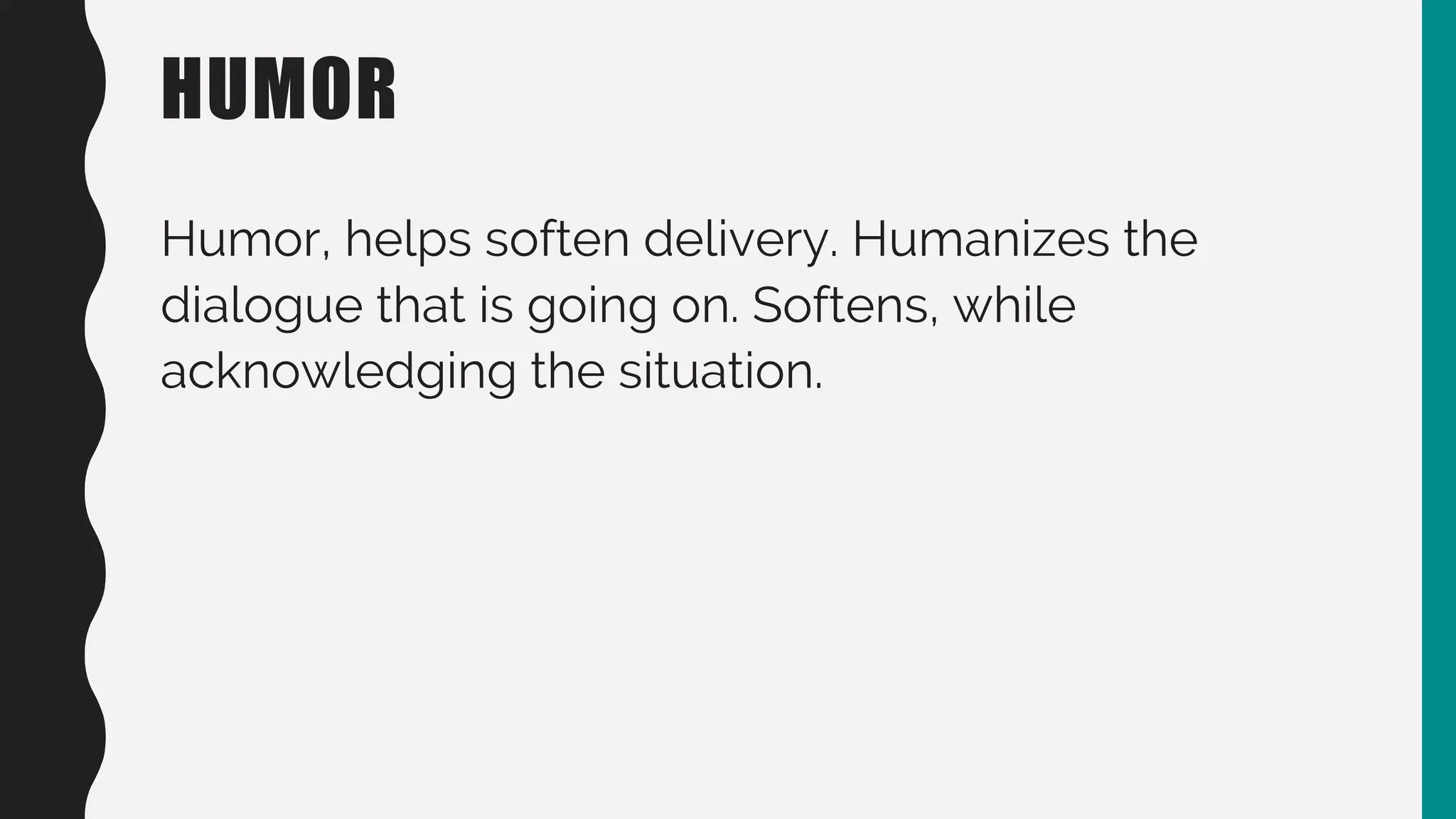 HUMOR
Humor, helps soften delivery. Humanizes the
dialogue that is going on. Softens, while
acknowledging the situation.
 