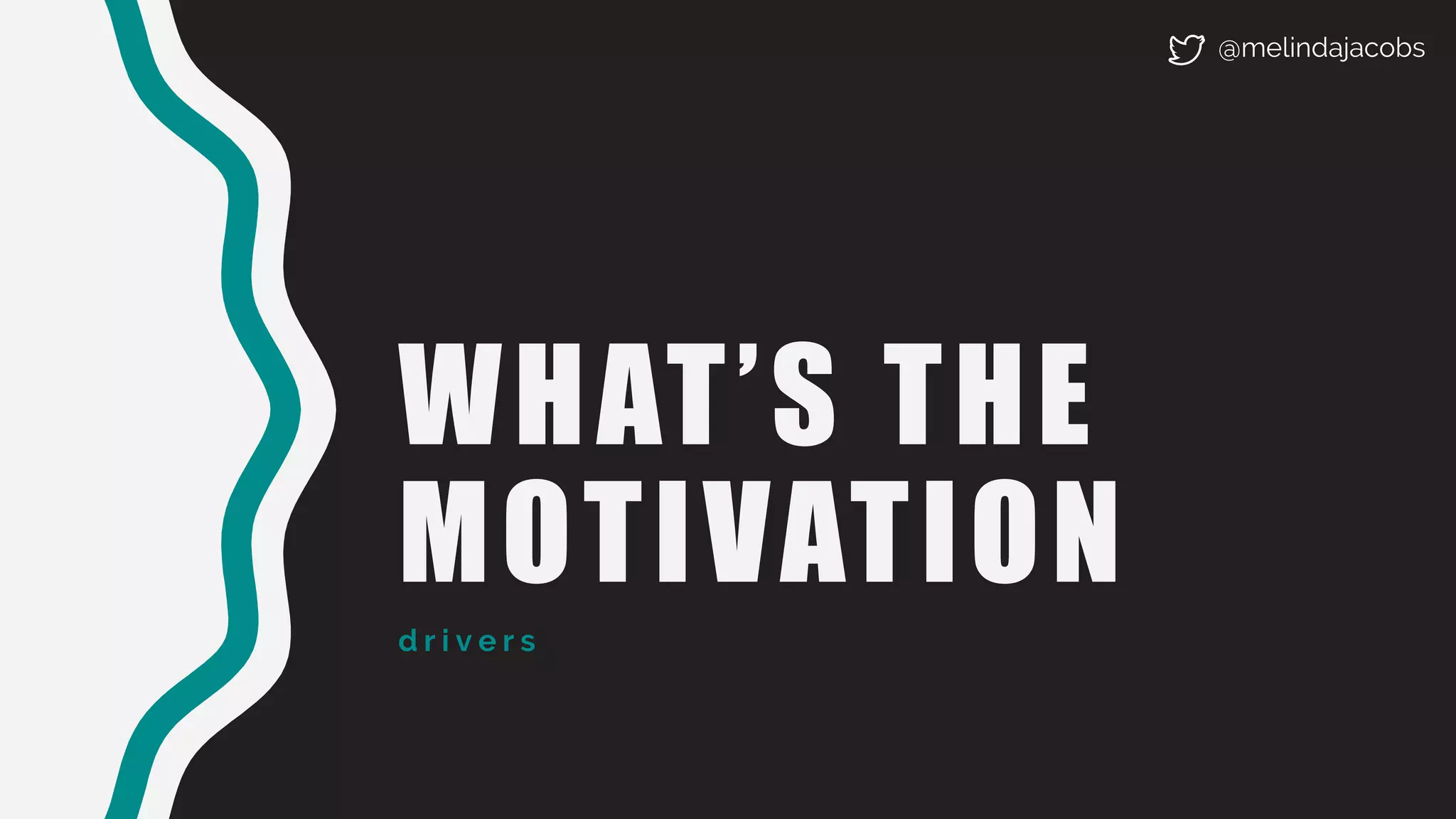 WHAT’S THE
MOTIVATION
d r i v e r s
@melindajacobs
 